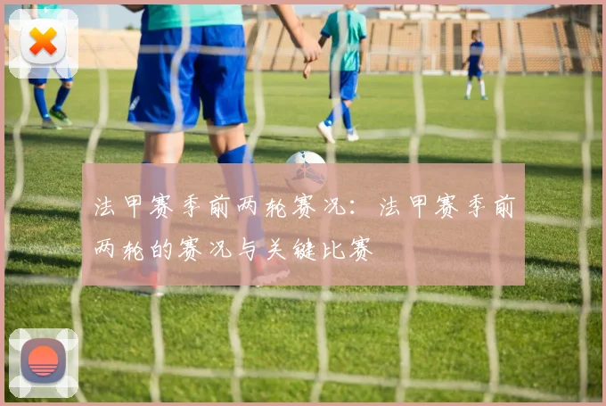 法甲赛季前两轮赛况：法甲赛季前两轮的赛况与关键比赛
