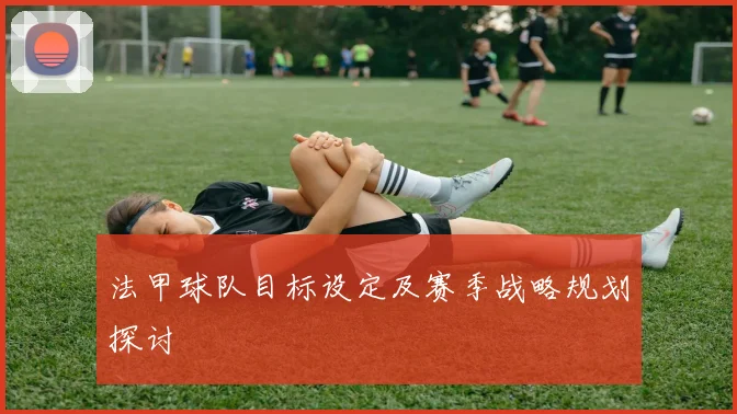 法甲球队目标设定及赛季战略规划探讨