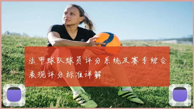 法甲球队球员评分系统及赛季综合表现评分标准详解
