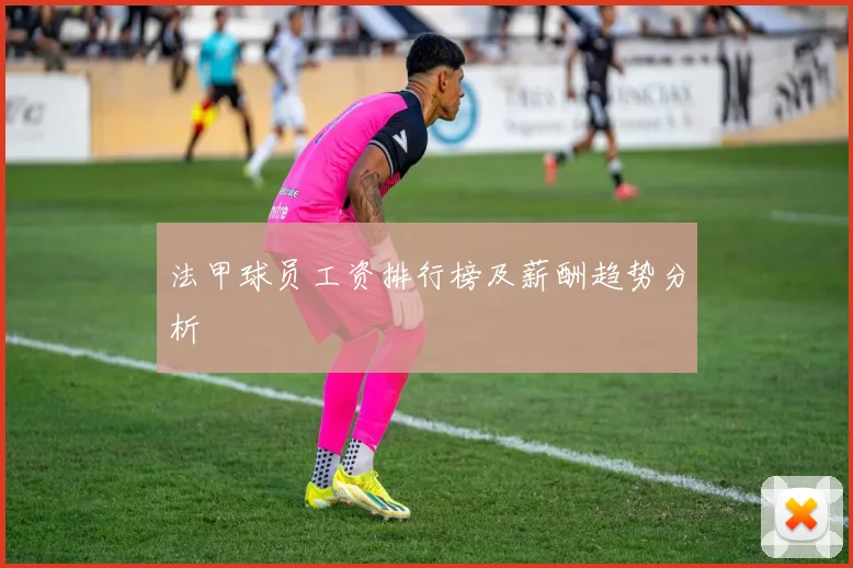法甲球员工资排行榜及薪酬趋势分析