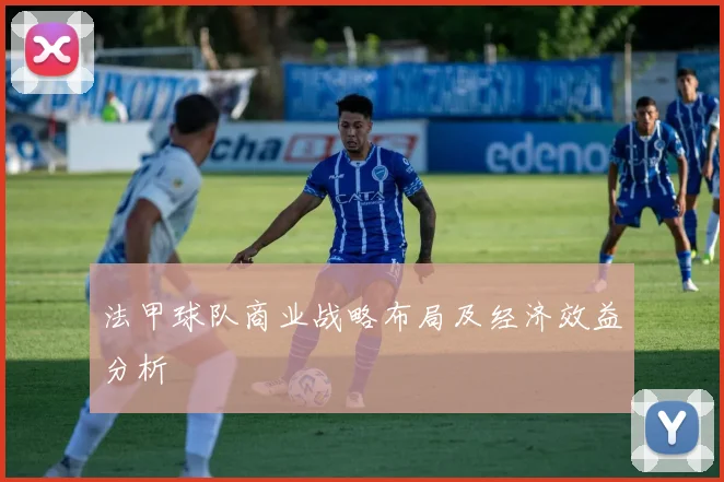 法甲球队商业战略布局及经济效益分析