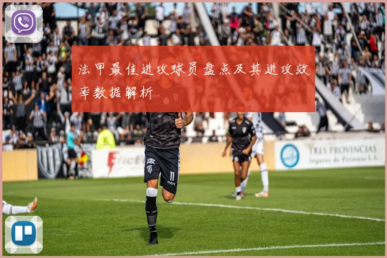 法甲最佳进攻球员盘点及其进攻效率数据解析