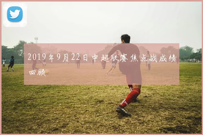 2019年9月22日中超联赛焦点战成绩回顾
